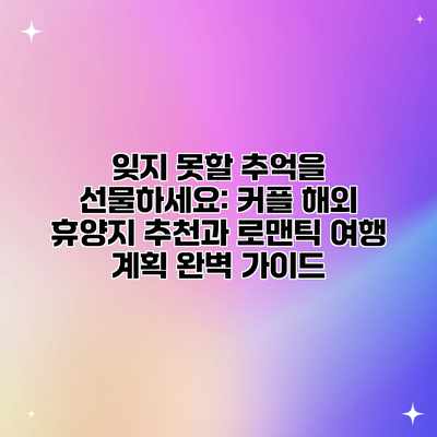 잊지 못할 추억을 선물하세요: 커플 해외 휴양지 추천과 로맨틱 여행 계획 완벽 가이드 잊지 못할 추억을 선물하세요: 커플 해외 휴양지 추천과 로맨틱 여행 계획 완벽 가이드