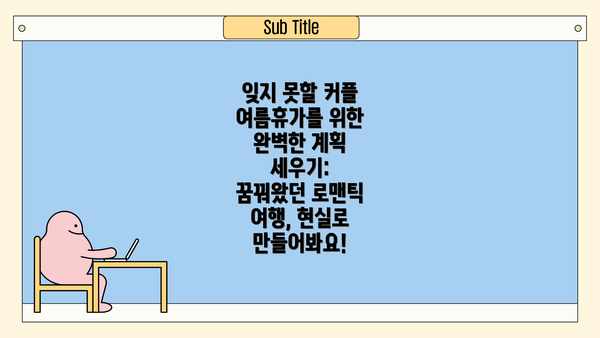 잊지 못할 커플 여름휴가를 위한 완벽한 계획 세우기: 꿈꿔왔던 로맨틱 여행, 현실로 만들어봐요!