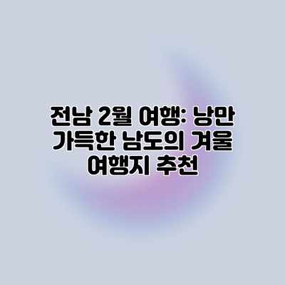 전남 2월 여행: 낭만 가득한 남도의 겨울 여행지 추천 전남 2월 여행: 낭만 가득한 남도의 겨울 여행지 추천