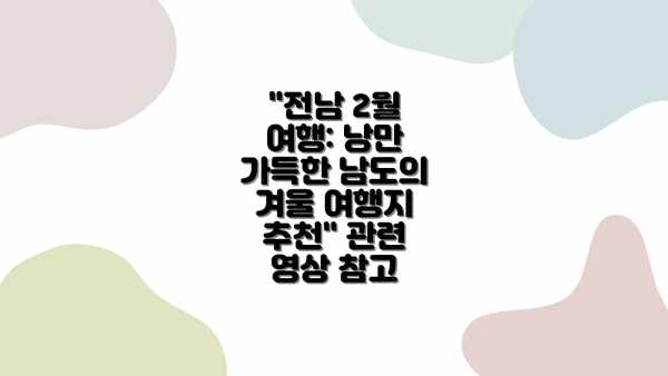 "전남 2월 여행: 낭만 가득한 남도의 겨울 여행지 추천" 관련 영상 참고