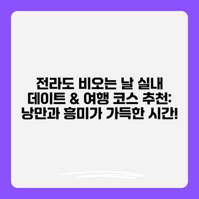 전라도 비오는 날 실내 데이트 & 여행 코스 추천: 낭만과 흥미가 가득한 시간!