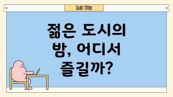 젊은 도시의 밤, 어디서 즐길까?