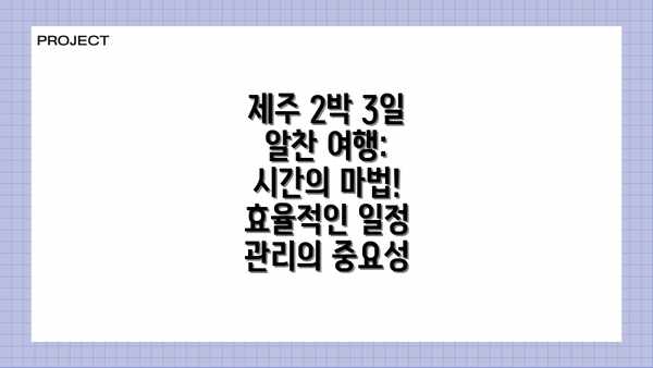 제주 2박 3일 알찬 여행: 시간의 마법! 효율적인 일정 관리의 중요성