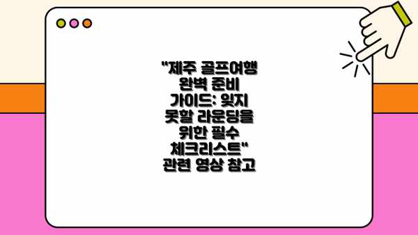 "제주 골프여행 완벽 준비 가이드: 잊지 못할 라운딩을 위한 필수 체크리스트" 관련 영상 참고
