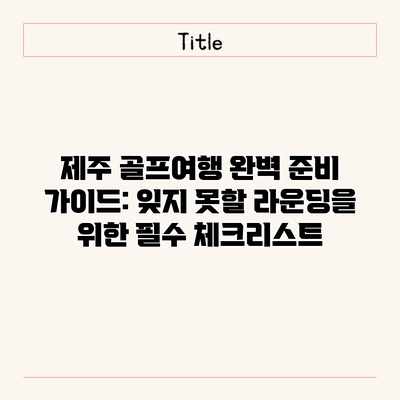 제주 골프여행 완벽 준비 가이드: 잊지 못할 라운딩을 위한 필수 체크리스트 제주 골프여행 완벽 준비 가이드: 잊지 못할 라운딩을 위한 필수 체크리스트