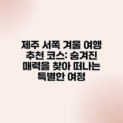 제주 서쪽 겨울 여행 추천 코스: 숨겨진 매력을 찾아 떠나는 특별한 여정 제주 서쪽 겨울 여행 추천 코스: 숨겨진 매력을 찾아 떠나는 특별한 여정