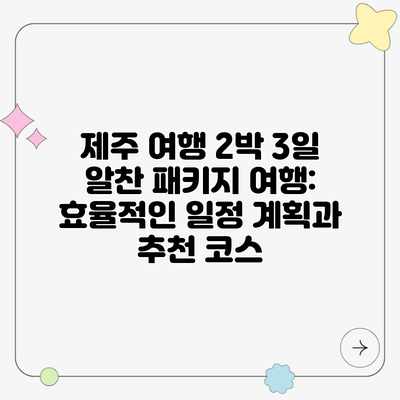 제주 여행 2박 3일 알찬 패키지 여행: 효율적인 일정 계획과 추천 코스 제주 여행 2박 3일 알찬 패키지 여행: 효율적인 일정 계획과 추천 코스