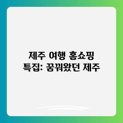 제주 여행 홈쇼핑 특집: 꿈꿔왔던 제주