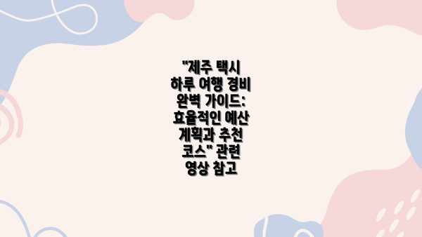 제주 택시 하루 여행: 경비 계획의 시작: 꼼꼼한 예산 세우기 가이드