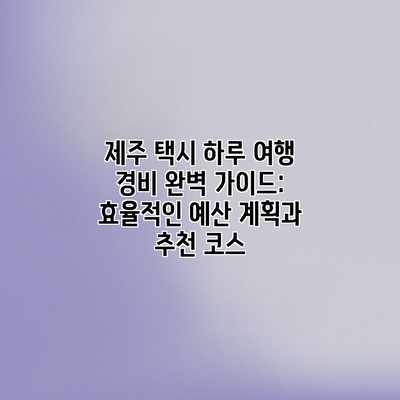 제주 택시 하루 여행 경비 완벽 가이드: 효율적인 예산 계획과 추천 코스 제주 택시 하루 여행 경비 완벽 가이드: 효율적인 예산 계획과 추천 코스