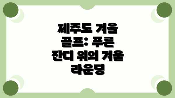 제주도 겨울 골프: 푸른 잔디 위의 겨울 라운딩