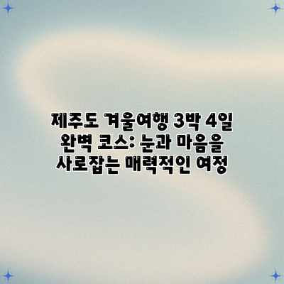 제주도 겨울여행 3박 4일 완벽 코스: 눈과 마음을 사로잡는 매력적인 여정