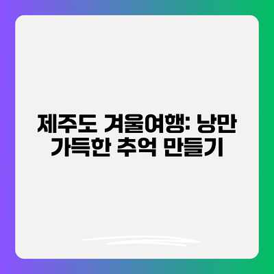 제주도 겨울여행: 낭만 가득한 추억 만들기