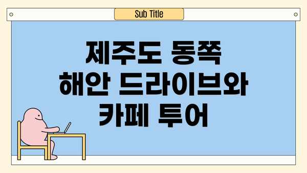 제주도 동쪽 해안 드라이브와 카페 투어