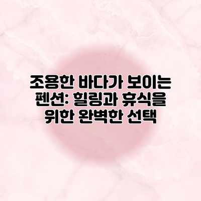 조용한 바다가 보이는 펜션: 힐링과 휴식을 위한 완벽한 선택 조용한 바다가 보이는 펜션: 힐링과 휴식을 위한 완벽한 선택