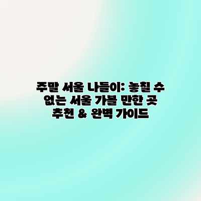 주말 서울 나들이: 놓칠 수 없는 서울 가볼 만한 곳 추천 & 완벽 가이드 주말 서울 나들이: 놓칠 수 없는 서울 가볼 만한 곳 추천 & 완벽 가이드