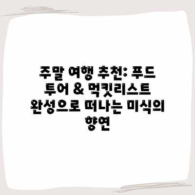 주말 여행 추천: 푸드 투어 & 먹킷리스트 완성으로 떠나는 미식의 향연 주말 여행 추천: 푸드 투어 & 먹킷리스트 완성으로 떠나는 미식의 향연