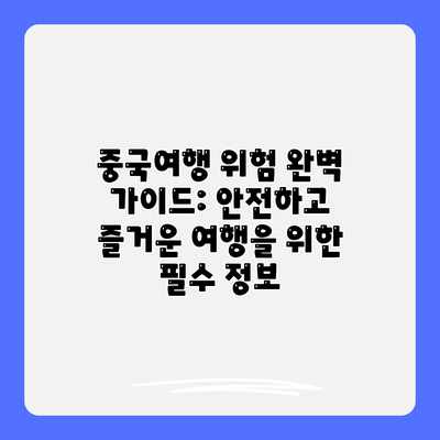 중국여행 위험 완벽 가이드: 안전하고 즐거운 여행을 위한 필수 정보 중국여행 위험 완벽 가이드: 안전하고 즐거운 여행을 위한 필수 정보