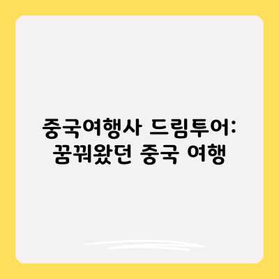 중국여행사 드림투어: 꿈꿔왔던 중국 여행 중국여행사 드림투어: 꿈꿔왔던 중국 여행