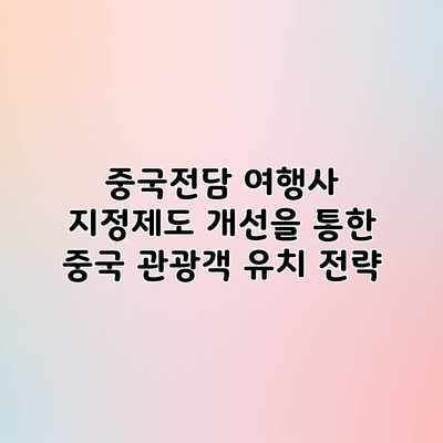 중국전담 여행사 지정제도 개선을 통한 중국 관광객 유치 전략