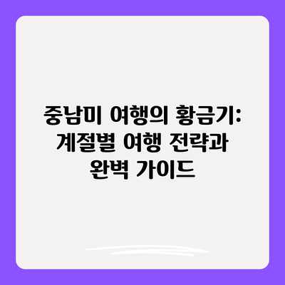 중남미 여행의 황금기: 계절별 여행 전략과 완벽 가이드 중남미 여행의 황금기: 계절별 여행 전략과 완벽 가이드