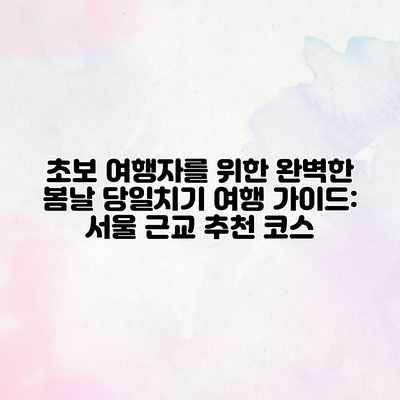 초보 여행자를 위한 완벽한 봄날 당일치기 여행 가이드: 서울 근교 추천 코스 초보 여행자를 위한 완벽한 봄날 당일치기 여행 가이드: 서울 근교 추천 코스