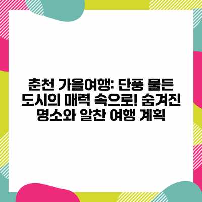 춘천 가을여행: 단풍 물든 도시의 매력 속으로! 숨겨진 명소와 알찬 여행 계획 춘천 가을여행: 단풍 물든 도시의 매력 속으로! 숨겨진 명소와 알찬 여행 계획