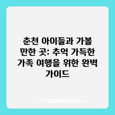 춘천 아이들과 가볼 만한 곳: 추억 가득한 가족 여행을 위한 완벽 가이드