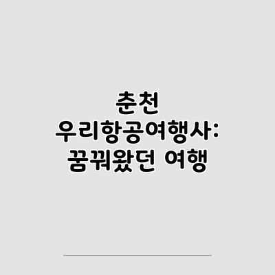 춘천 우리항공여행사: 꿈꿔왔던 여행 춘천 우리항공여행사: 꿈꿔왔던 여행