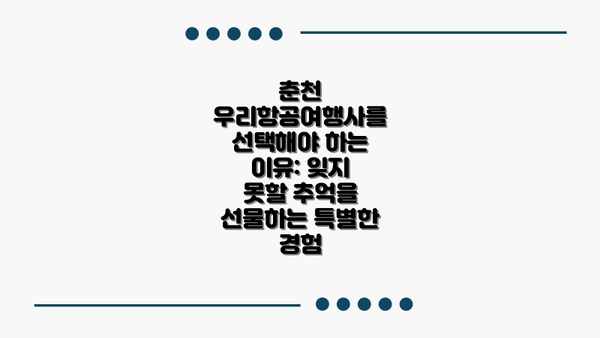 춘천 우리항공여행사를 선택해야 하는 이유: 잊지 못할 추억을 선물하는 특별한 경험