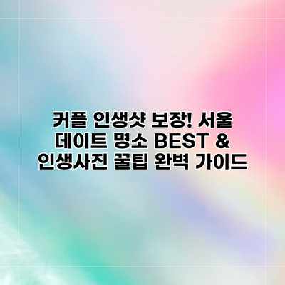 커플 인생샷 보장! 서울 데이트 명소 BEST & 인생사진 꿀팁 완벽 가이드 커플 인생샷 보장! 서울 데이트 명소 BEST & 인생사진 꿀팁 완벽 가이드