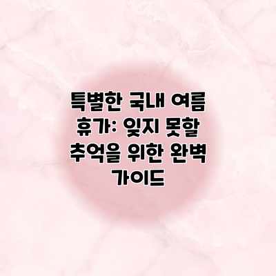 특별한 국내 여름 휴가: 잊지 못할 추억을 위한 완벽 가이드 특별한 국내 여름 휴가: 잊지 못할 추억을 위한 완벽 가이드
