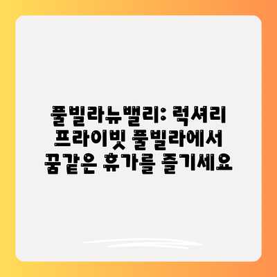 풀빌라뉴밸리: 럭셔리 프라이빗 풀빌라에서 꿈같은 휴가를 즐기세요