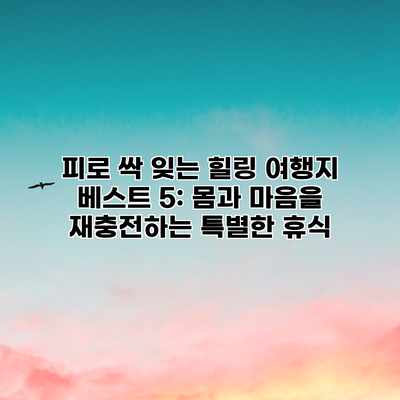 피로 싹 잊는 힐링 여행지 베스트 5: 몸과 마음을 재충전하는 특별한 휴식 피로 싹 잊는 힐링 여행지 베스트 5: 몸과 마음을 재충전하는 특별한 휴식