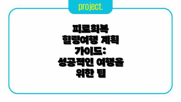 피로회복 힐링여행 계획 가이드: 성공적인 여행을 위한 팁