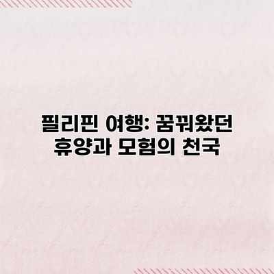 필리핀 여행: 꿈꿔왔던 휴양과 모험의 천국 필리핀 여행: 꿈꿔왔던 휴양과 모험의 천국