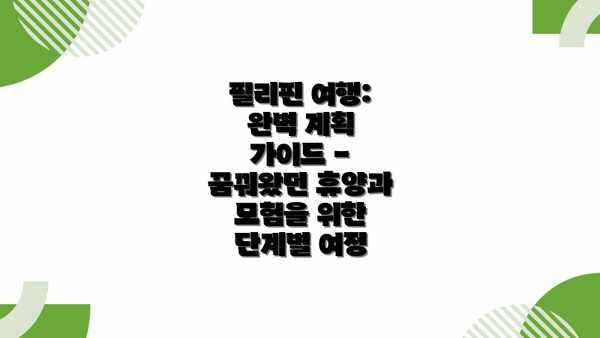 필리핀 여행: 완벽 계획 가이드 - 꿈꿔왔던 휴양과 모험을 위한 단계별 여정