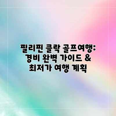 필리핀 클락 골프여행: 경비 완벽 가이드 & 최저가 여행 계획 필리핀 클락 골프여행: 경비 완벽 가이드 & 최저가 여행 계획