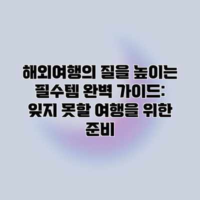 해외여행의 질을 높이는 필수템 완벽 가이드: 잊지 못할 여행을 위한 준비 해외여행의 질을 높이는 필수템 완벽 가이드: 잊지 못할 여행을 위한 준비