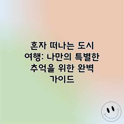 혼자 떠나는 도시 여행: 나만의 특별한 추억을 위한 완벽 가이드 혼자 떠나는 도시 여행: 나만의 특별한 추억을 위한 완벽 가이드