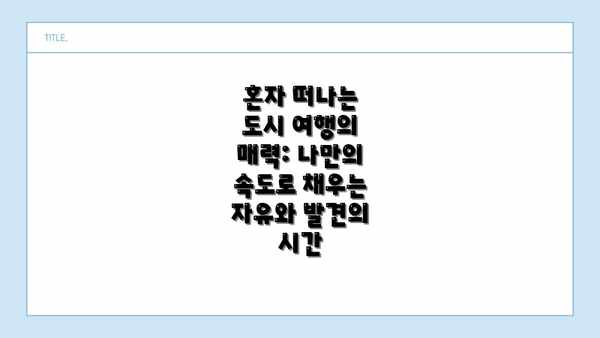 혼자 떠나는 도시 여행의 매력: 나만의 속도로 채우는 자유와 발견의 시간