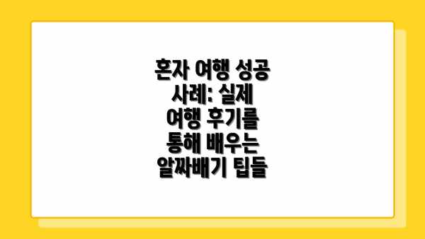 혼자 여행 성공 사례: 실제 여행 후기를 통해 배우는 알짜배기 팁들