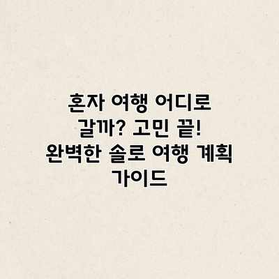 혼자 여행 어디로 갈까? 고민 끝! 완벽한 솔로 여행 계획 가이드 혼자 여행 어디로 갈까? 고민 끝! 완벽한 솔로 여행 계획 가이드