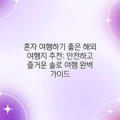 혼자 여행하기 좋은 해외 여행지 추천: 안전하고 즐거운 솔로 여행 완벽 가이드 혼자 여행하기 좋은 해외 여행지 추천: 안전하고 즐거운 솔로 여행 완벽 가이드