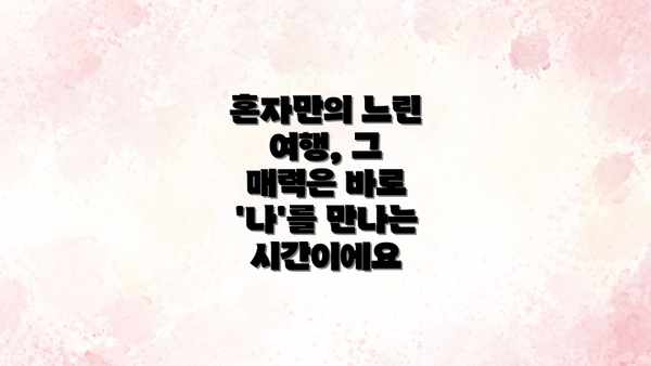 혼자만의 느린 여행, 그 매력은 바로 '나'를 만나는 시간이에요