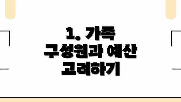 1. 가족 구성원과 예산 고려하기