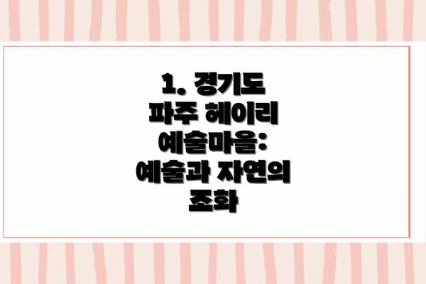 1. 경기도 파주 헤이리 예술마을: 예술과 자연의 조화