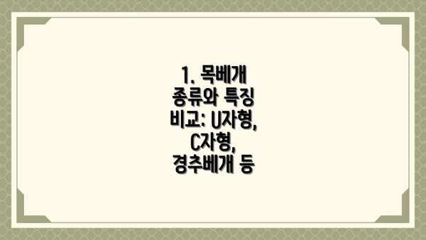 1. 목베개 종류와 특징 비교: U자형, C자형, 경추베개 등