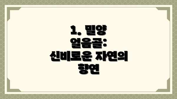 1. 밀양 얼음골: 신비로운 자연의 향연