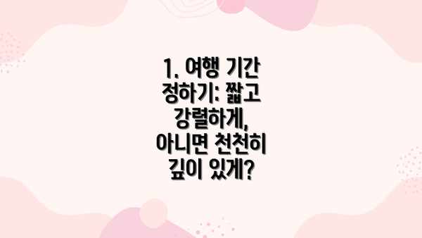 1. 여행 기간 정하기: 짧고 강렬하게,  아니면 천천히 깊이 있게?